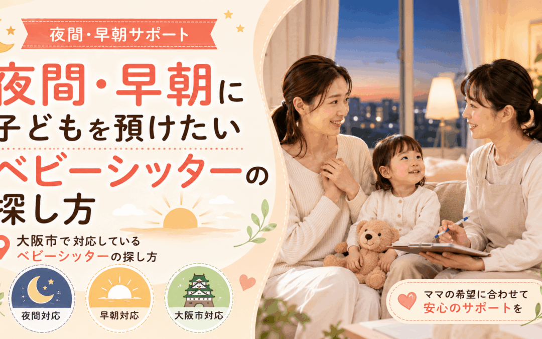 夜間・早朝に子どもを預けたい｜大阪市で対応しているベビーシッターの探し方