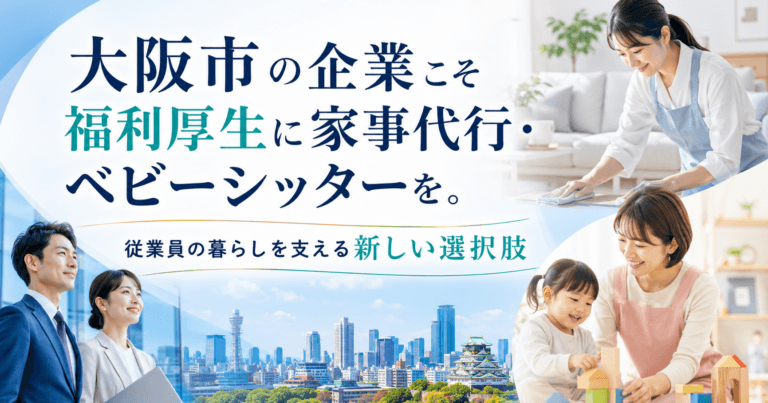 大阪市の企業こそ福利厚生に家事代行・ベビーシッターを。従業員の暮らしを支える新しい選択肢